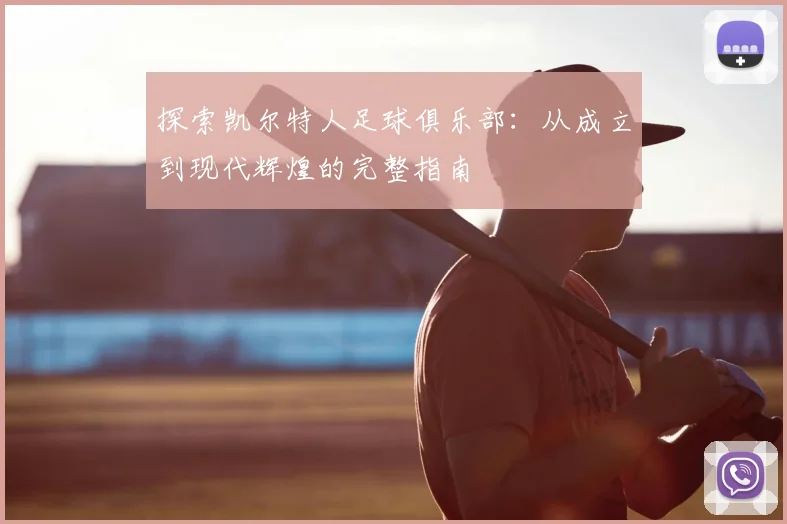 探索凯尔特人足球俱乐部：从成立到现代辉煌的完整指南