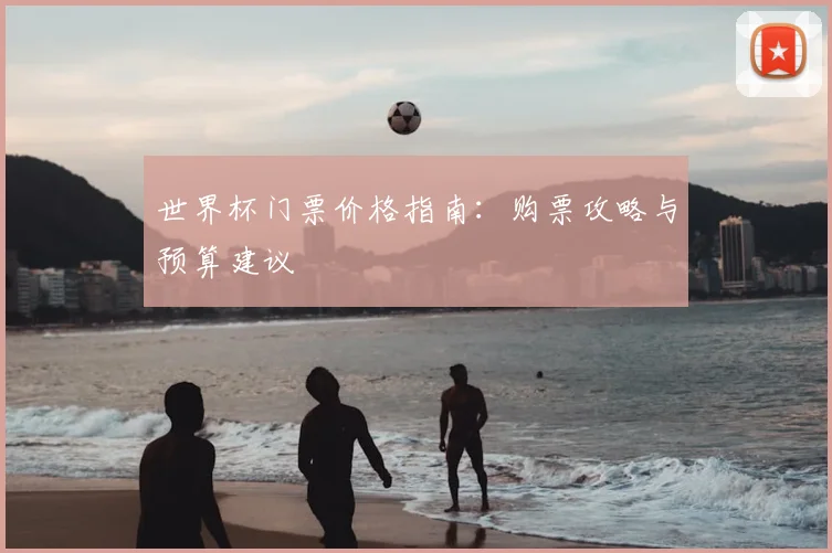 世界杯门票价格指南：购票攻略与预算建议
