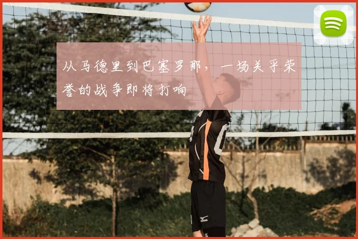 从马德里到巴塞罗那,一场关乎荣誉的战争即将打响