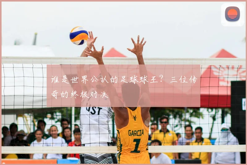 谁是世界公认的足球球王？三位传奇的终极对决