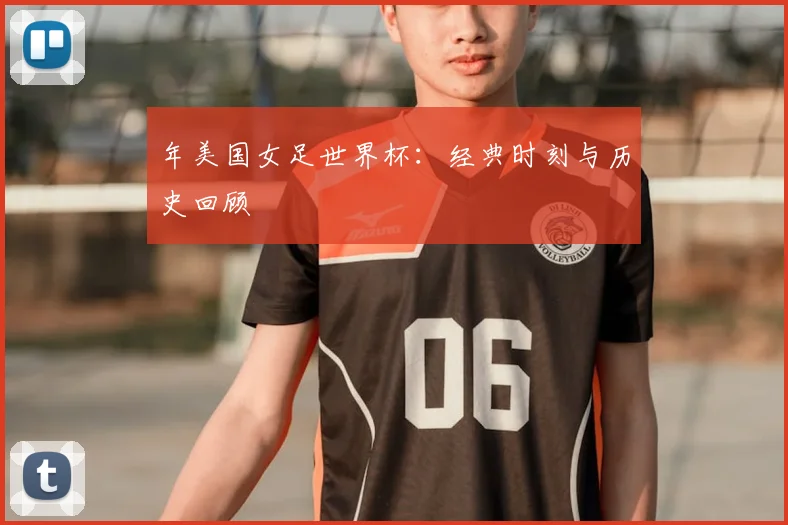 年美国女足世界杯：经典时刻与历史回顾