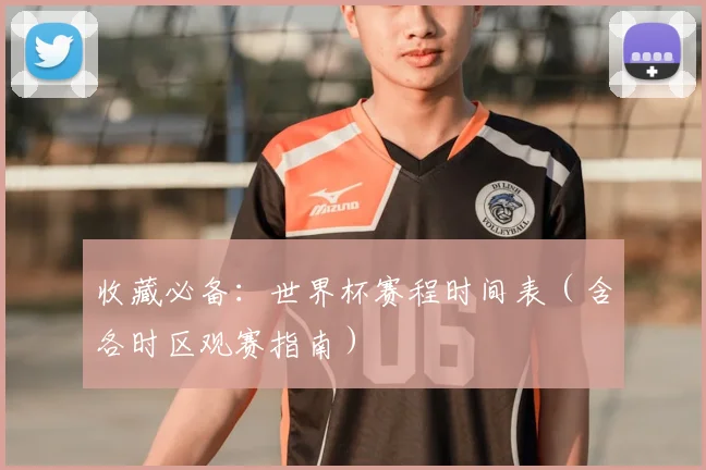 收藏必备：世界杯赛程时间表（含各时区观赛指南）