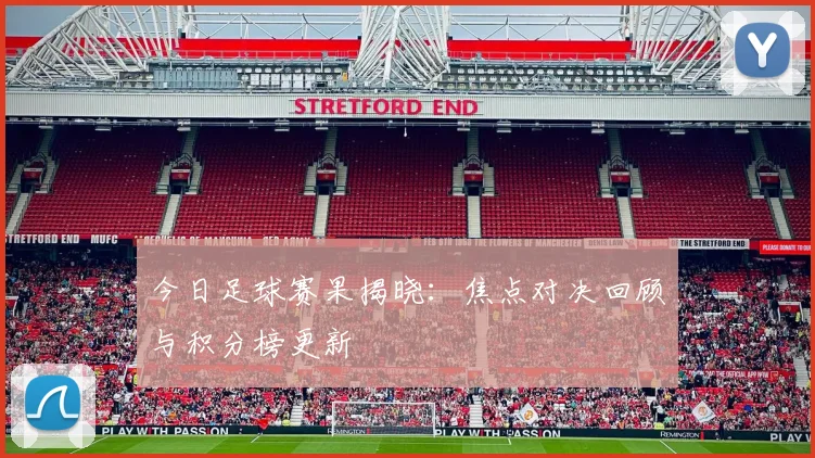 今日足球赛果揭晓:焦点对决回顾与积分榜更新
