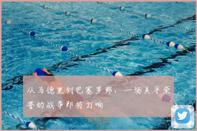从马德里到巴塞罗那,一场关乎荣誉的战争即将打响