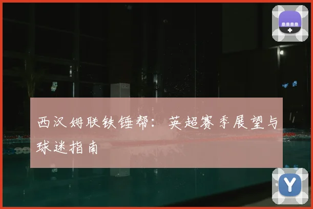 西汉姆联铁锤帮：英超赛季展望与球迷指南
