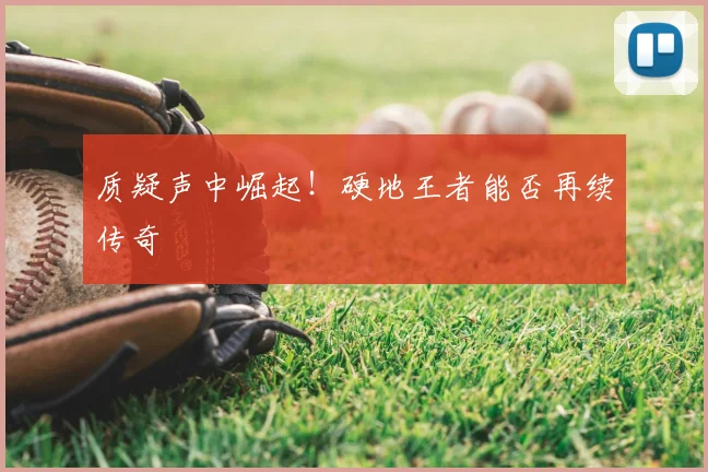 质疑声中崛起!硬地王者能否再续传奇
