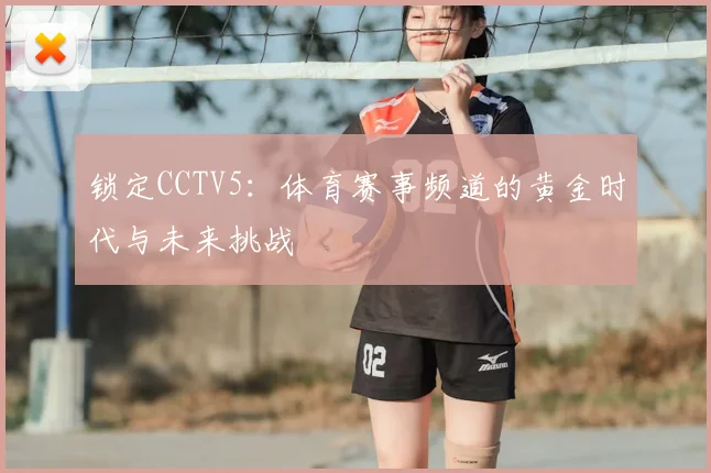 锁定CCTV5：体育赛事频道的黄金时代与未来挑战