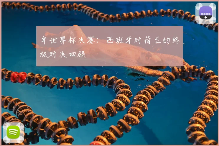 年世界杯决赛:西班牙对荷兰的终极对决回顾