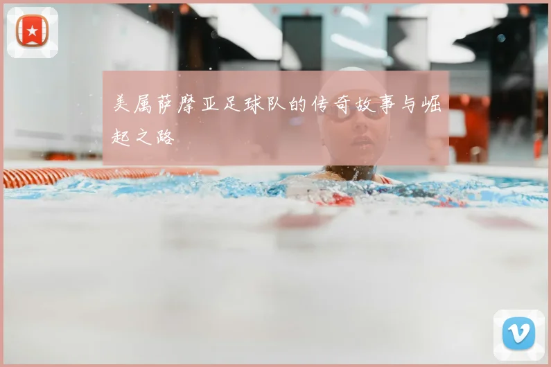 美属萨摩亚足球队的传奇故事与崛起之路