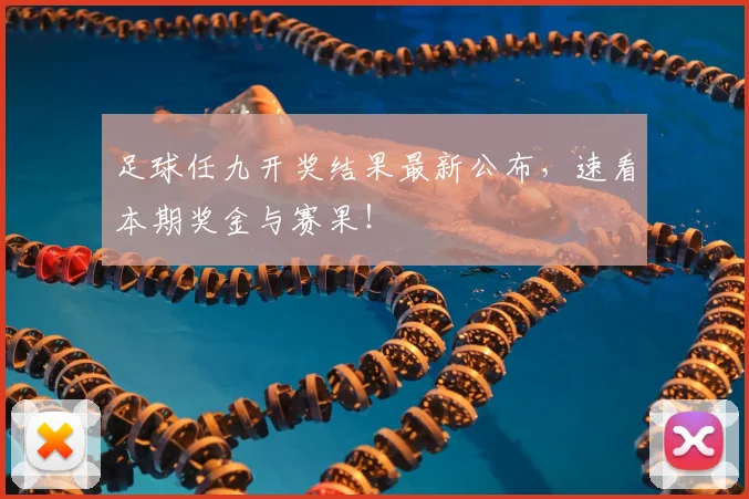足球任九开奖结果最新公布，速看本期奖金与赛果！