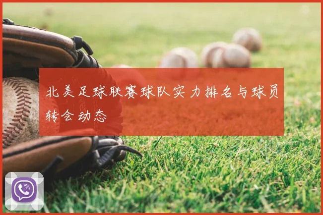 北美足球联赛球队实力排名与球员转会动态